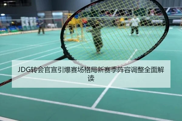 JDG转会官宣引爆赛场格局新赛季阵容调整全面解读