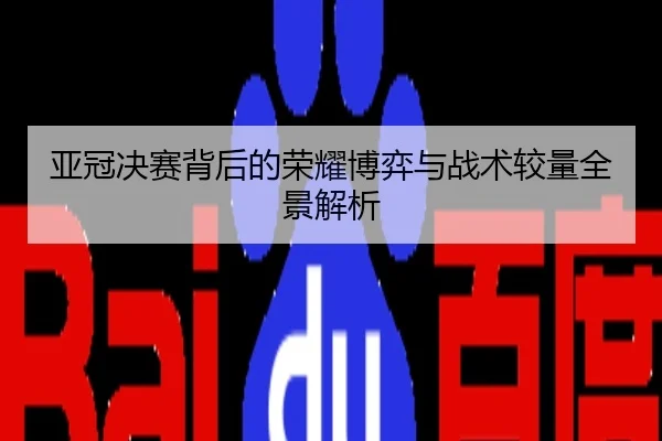 亚冠决赛背后的荣耀博弈与战术较量全景解析