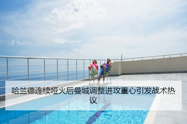 哈兰德连续哑火后曼城调整进攻重心引发战术热议