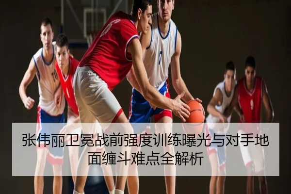 张伟丽卫冕战前强度训练曝光与对手地面缠斗难点全解析