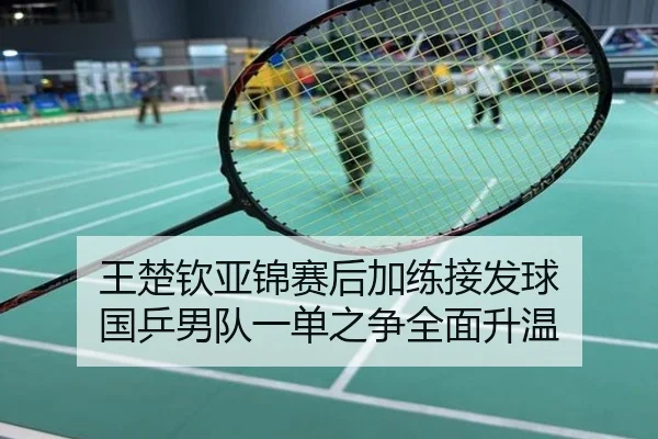 王楚钦亚锦赛后加练接发球 国乒男队一单之争全面升温